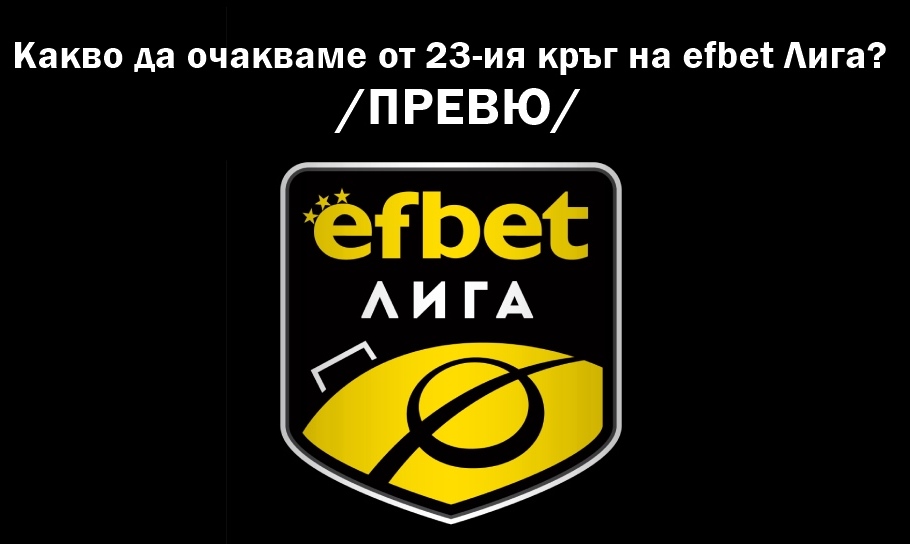 Какво да очакваме от 23-ия кръг на efbet Лига?